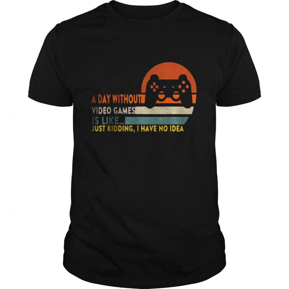 A Day Without Video Games Is Like Funny Gamer T-Shirt