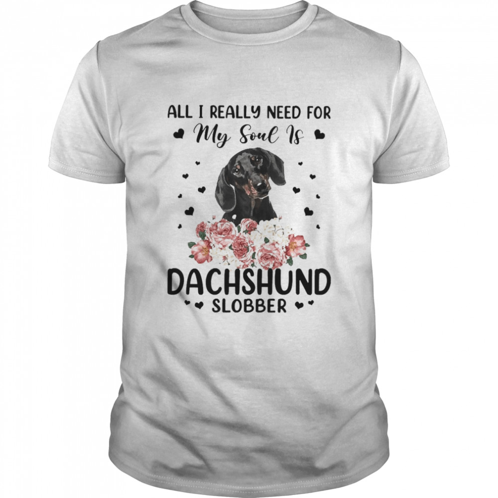 All I Really Need For My Soul Is Black Dachshund Dog Slobber T-shirt