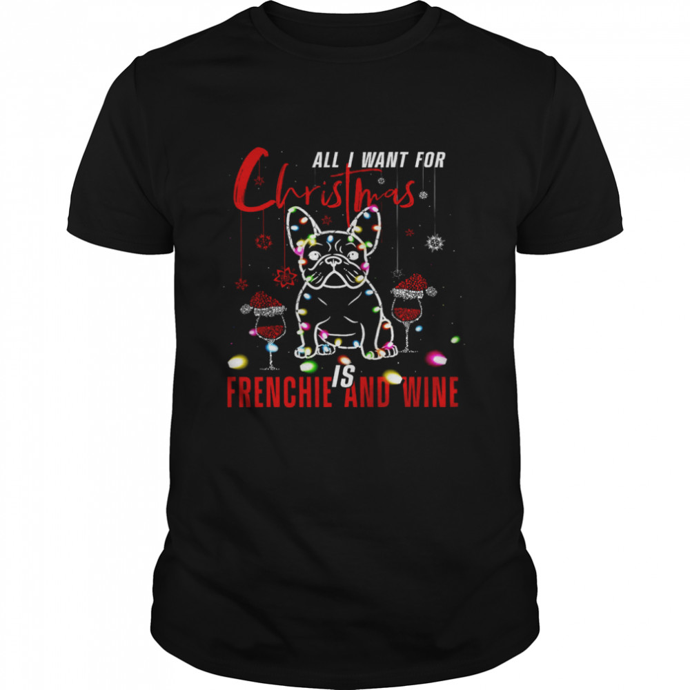 All I Want For Christmas Is Frenchie And Wine Shirt
