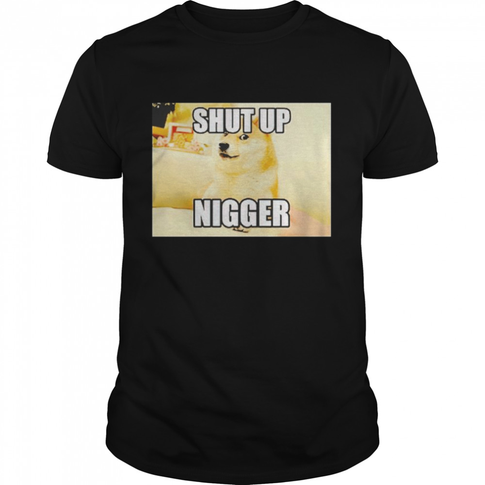 doge shut up nigger shirt