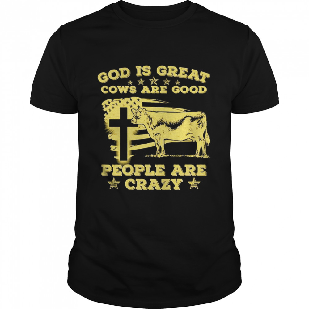 God Is Great Cows Is Good And People Are Crazy T-shirt