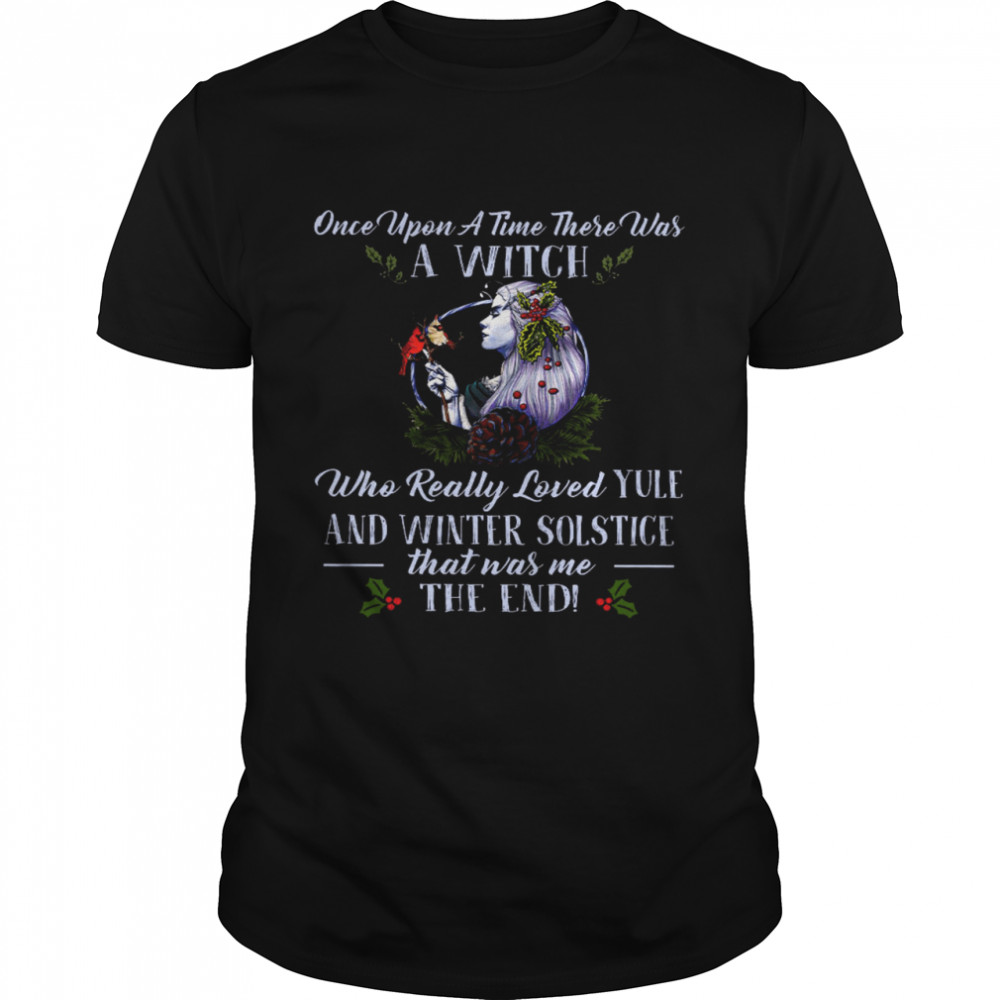 Once Upon A Time There Was A Witch Who Really Loved Yule And Winter Solstice That Was Me The End Shirt