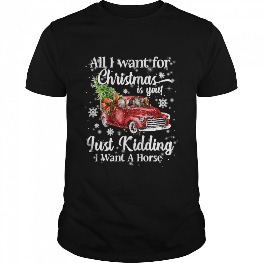 All I Want For Christmas Is You Just Kidding I Want A Horse Sweat T-shirt