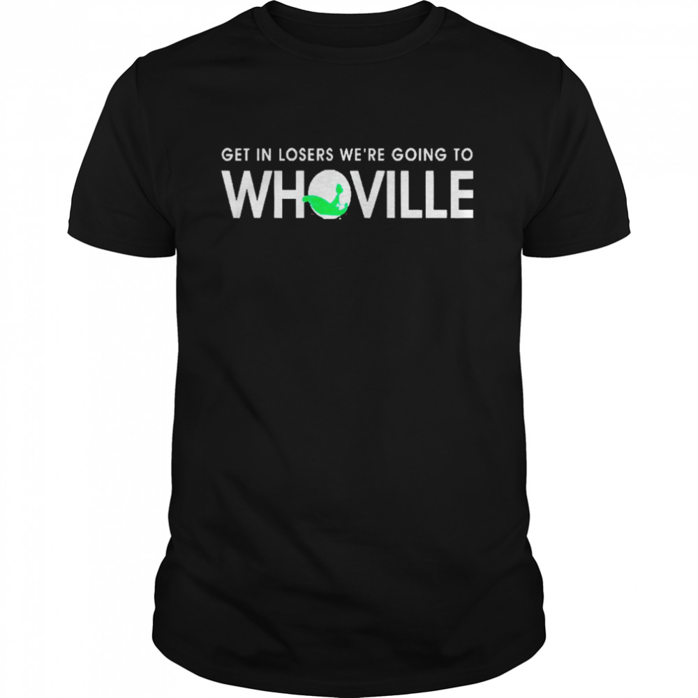Get In Losers We’re Going To Whoville T-shirt