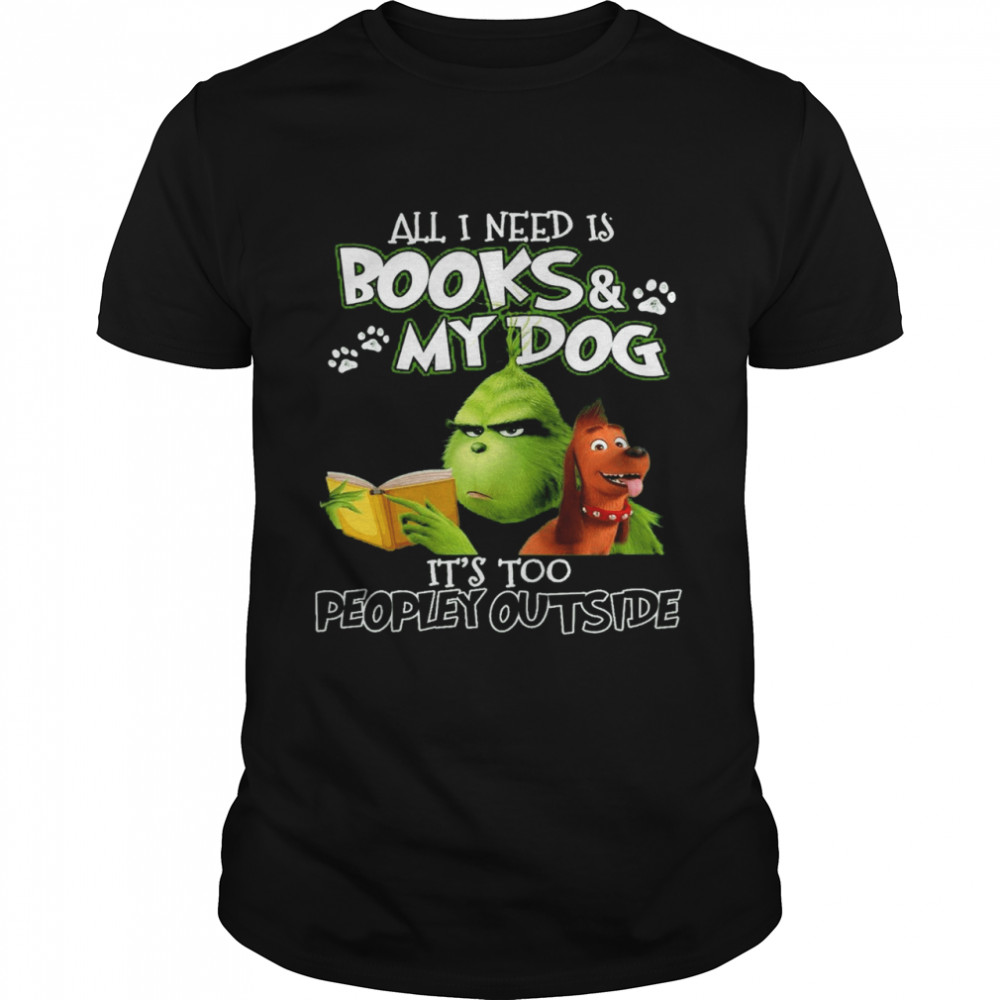 Grinch All I Need Is Books And My Dog It’s Too Peopley Outside shirt