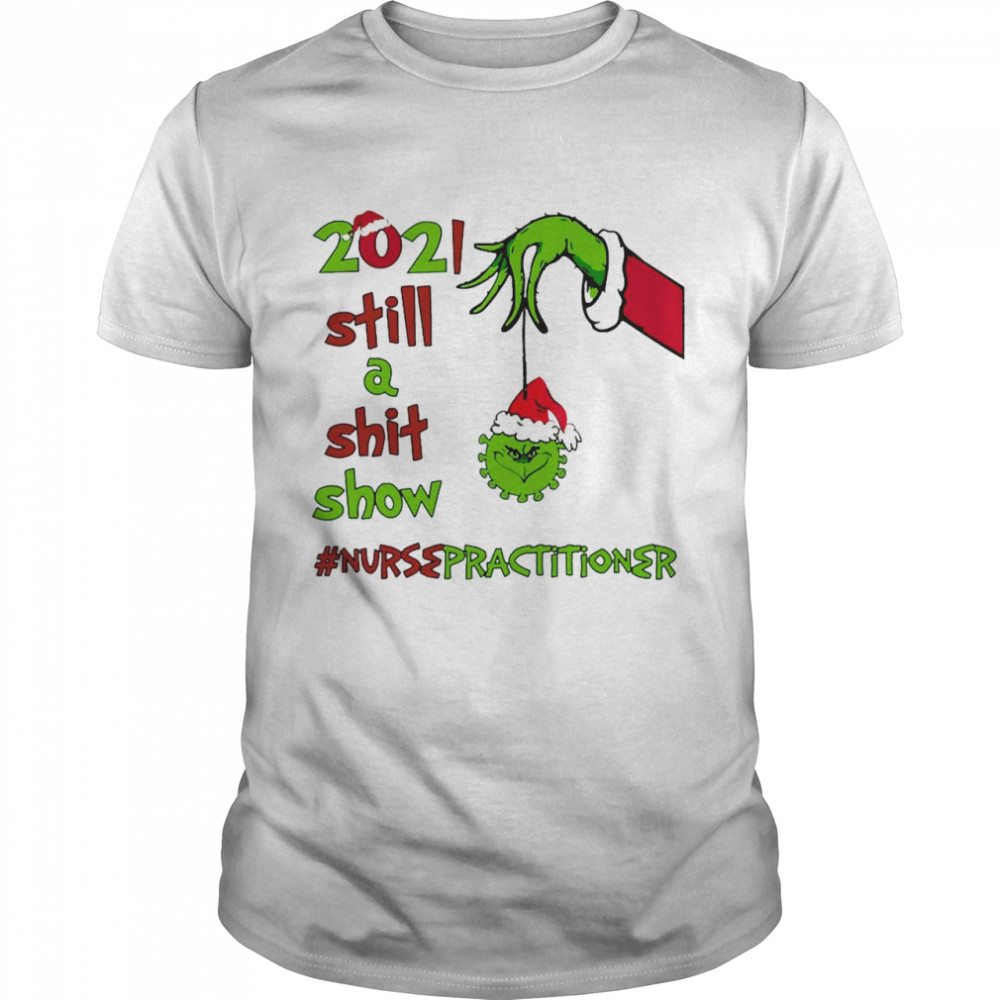 Grinch Hands 2021 Sitll A Sht Show Nurse Practitioner Christmas Sweat T-shirt