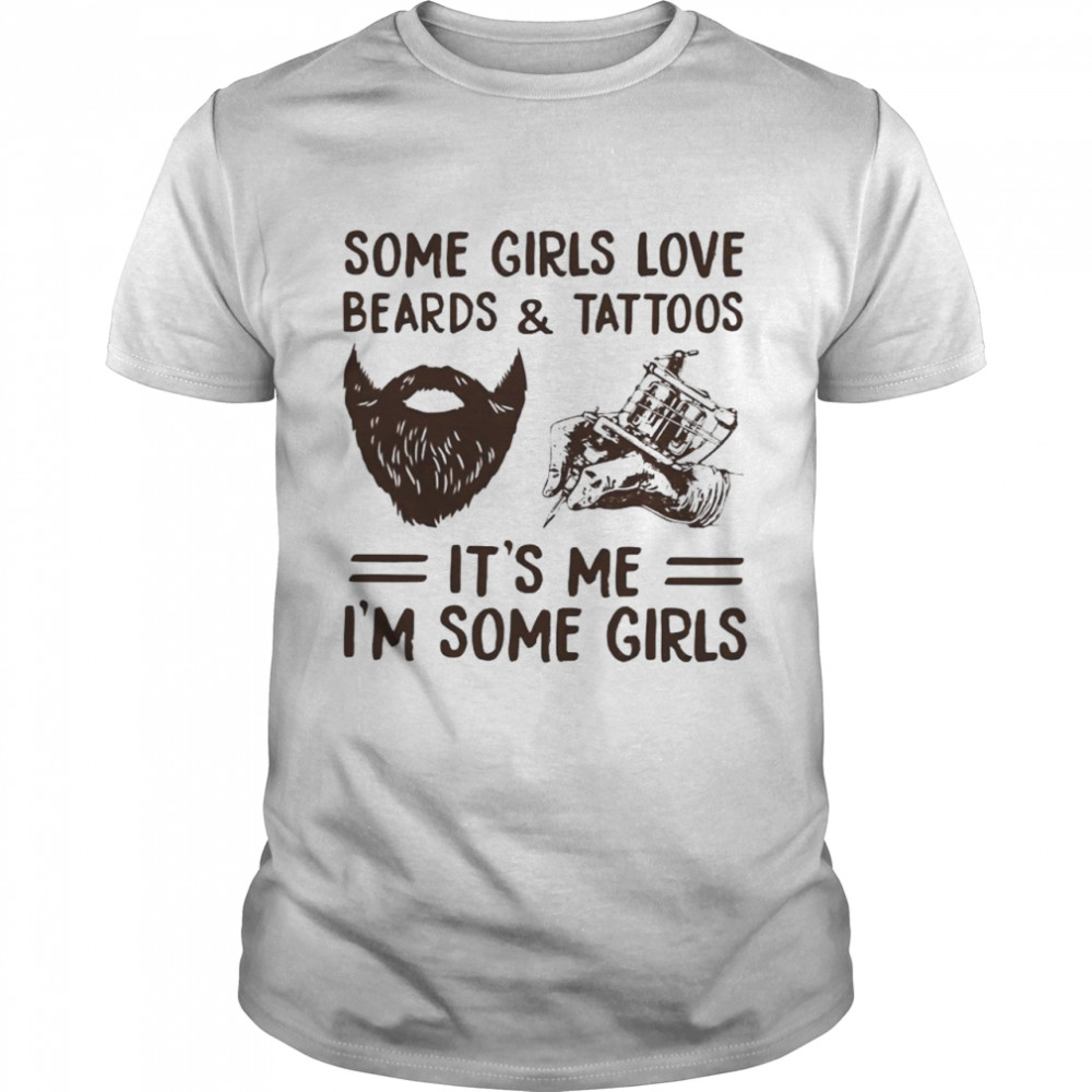 Some girls love beards and tattoos it’s Me I’m some girls shirt