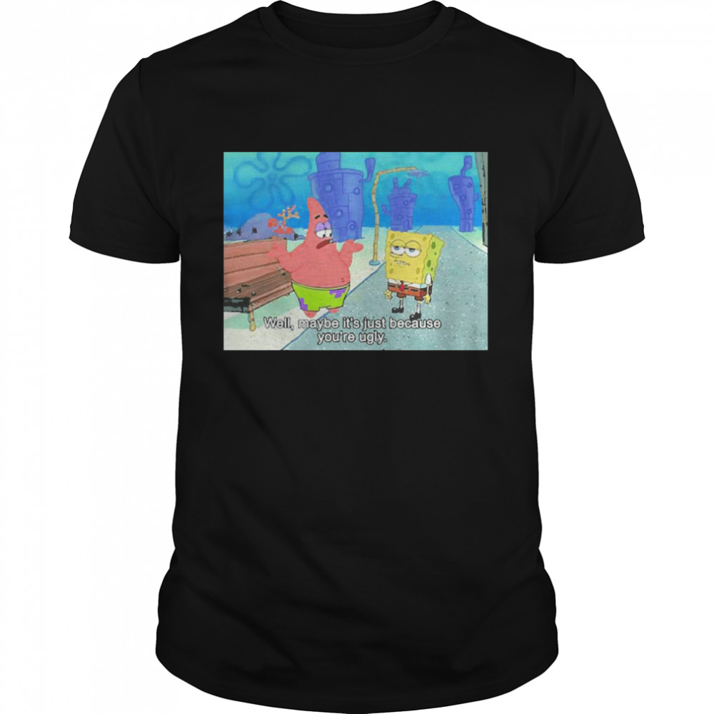 Well Maybe It’s sut Bcause You’re Ugly Sweat T-shirt