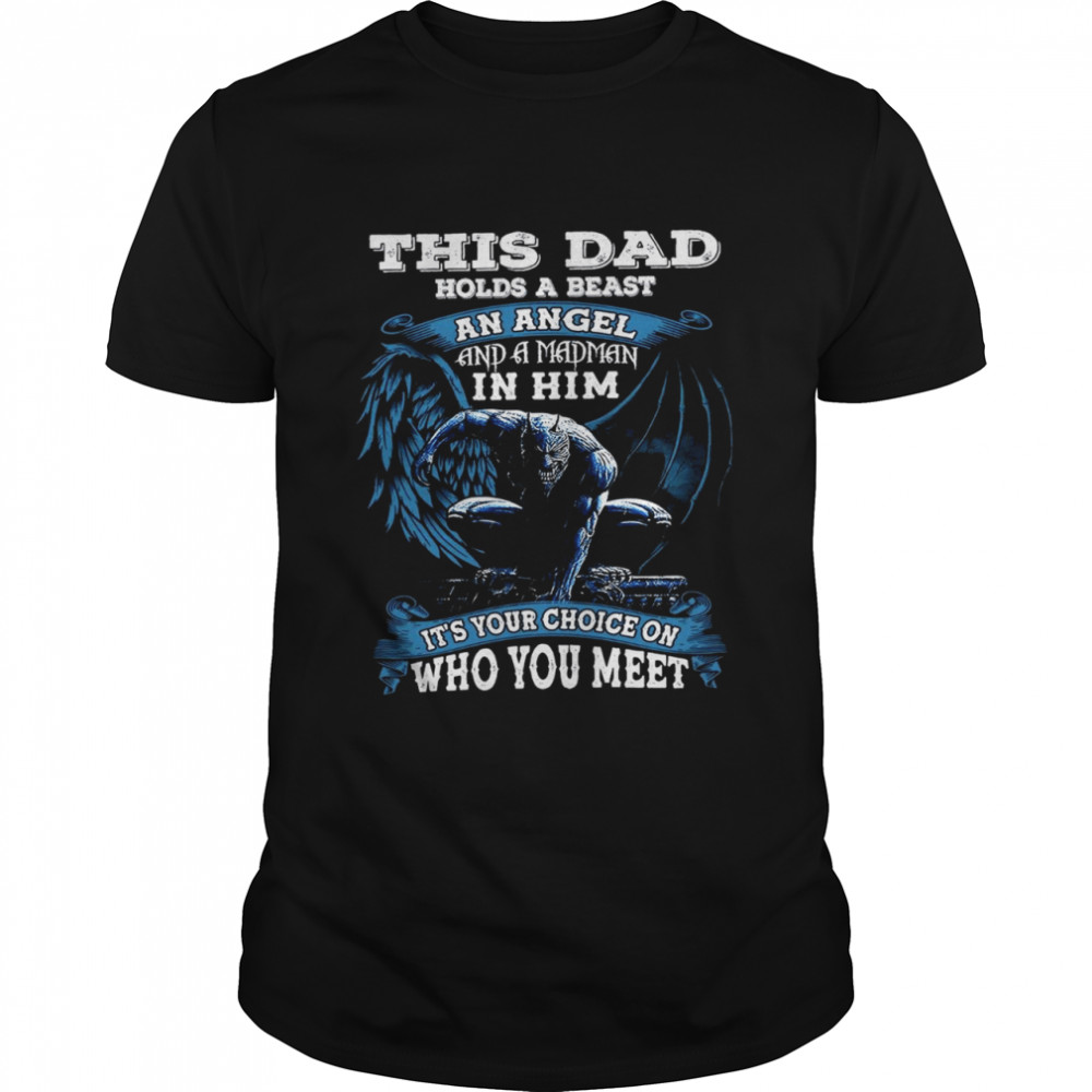 This dad holds a beast an angel and a madman in him it’s your choice on who you meet shirt