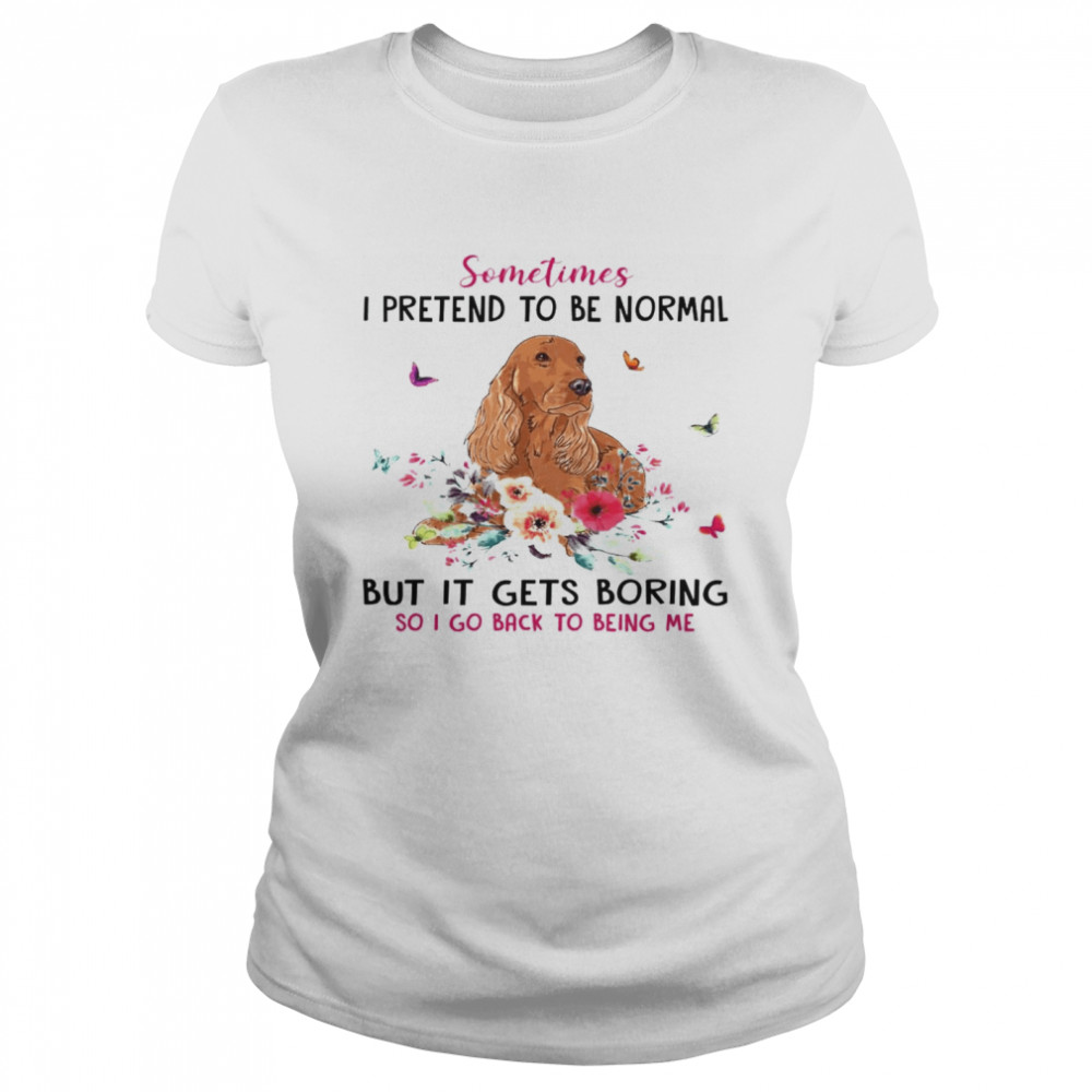 Dachshund Sometimes I Pretend To Be Normal But It Gets Boring So I Go Back To Being Me  Classic Women's T-shirt