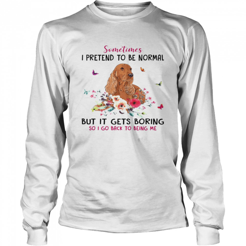 Dachshund Sometimes I Pretend To Be Normal But It Gets Boring So I Go Back To Being Me  Long Sleeved T-shirt