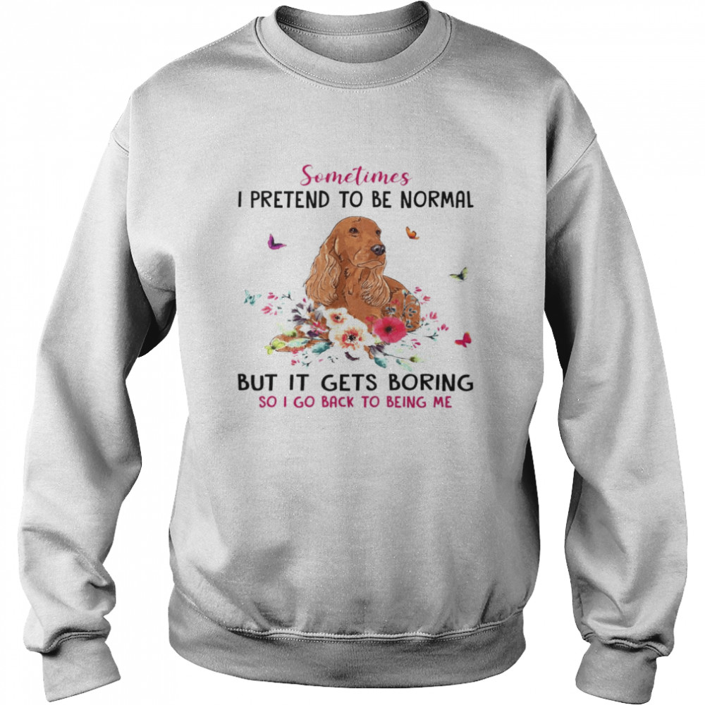Dachshund Sometimes I Pretend To Be Normal But It Gets Boring So I Go Back To Being Me  Unisex Sweatshirt