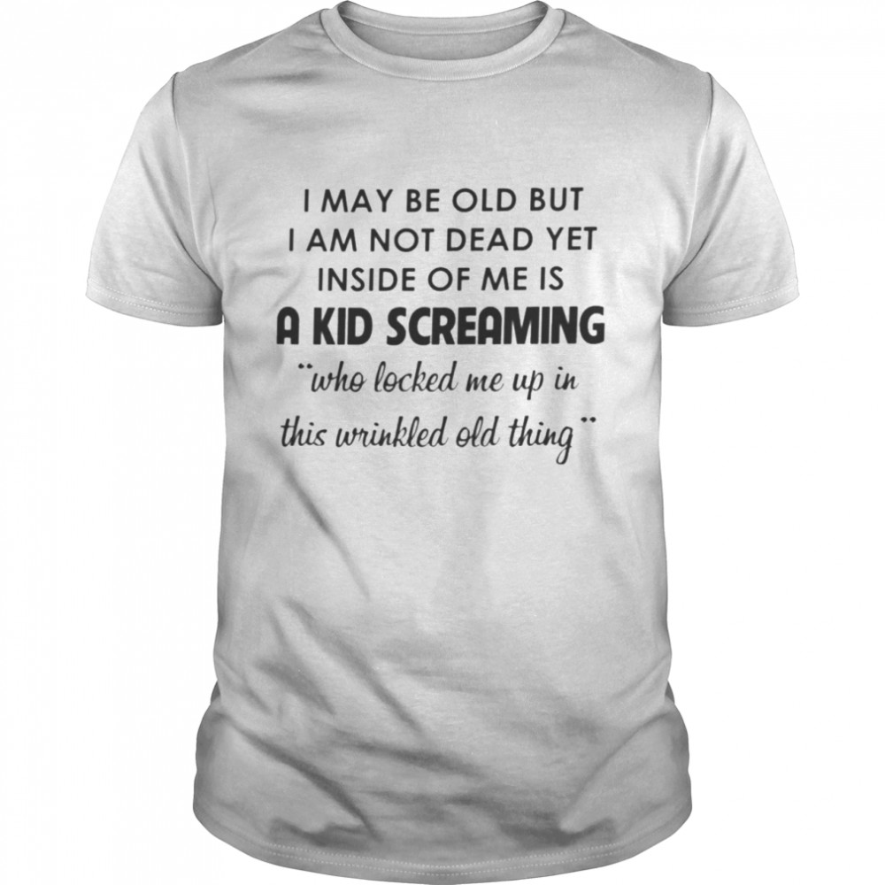 I May Be Old But I’m Not Dead Yet Shirt