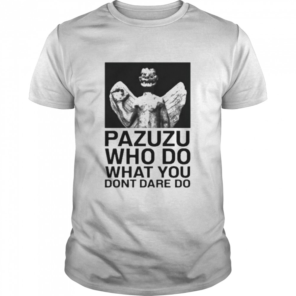 Pazuzu who do what you don’t dare do shirt