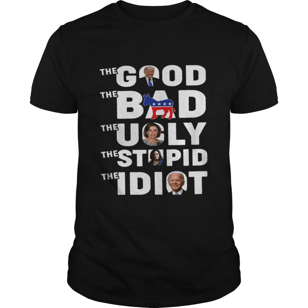 The good the bad the ugly the stupid the idiot shirt