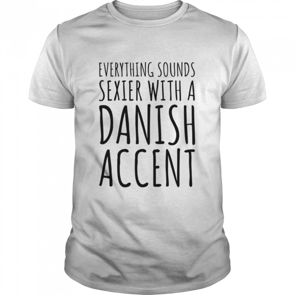 Everything sounds seier with a danish accent shirt