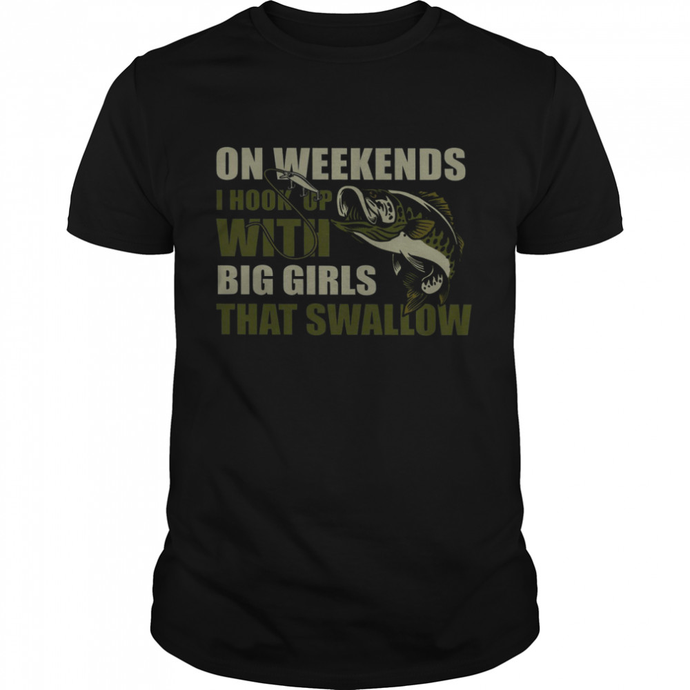 On Weekends I Hook Up With Big Girls That Swallow Shirt