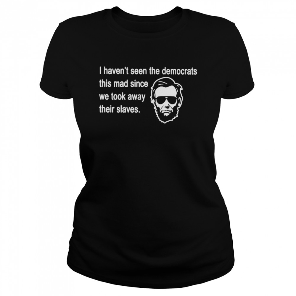 abraham Lincoln I haven’t seen the Democrats this mad since shirt Classic Women's T-shirt