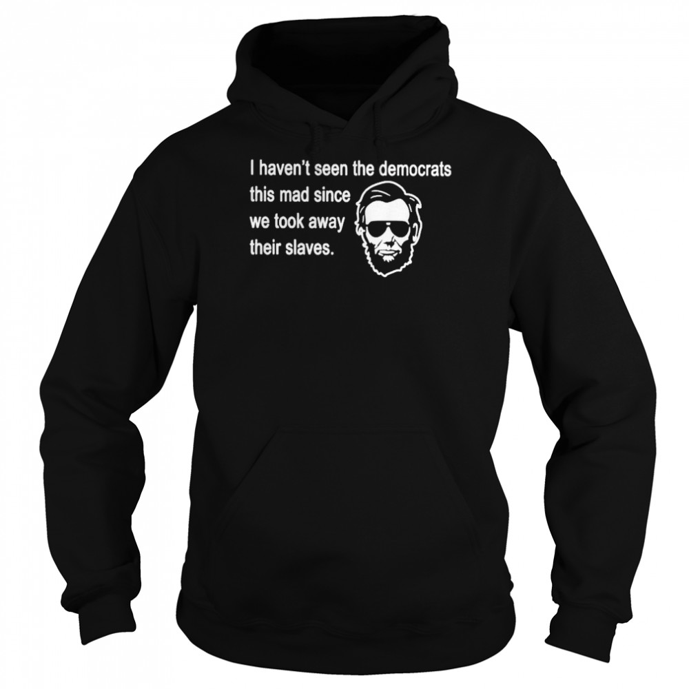 abraham Lincoln I haven’t seen the Democrats this mad since shirt Unisex Hoodie