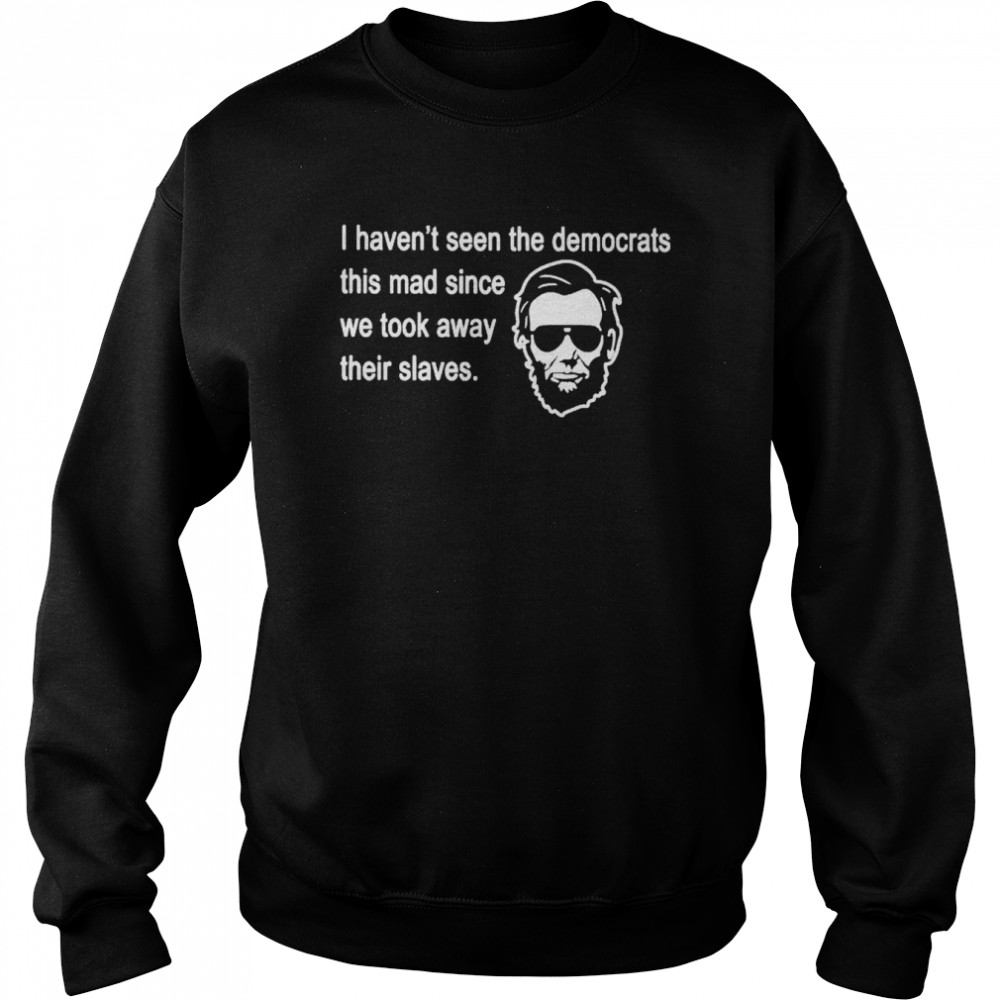 abraham Lincoln I haven’t seen the Democrats this mad since shirt Unisex Sweatshirt