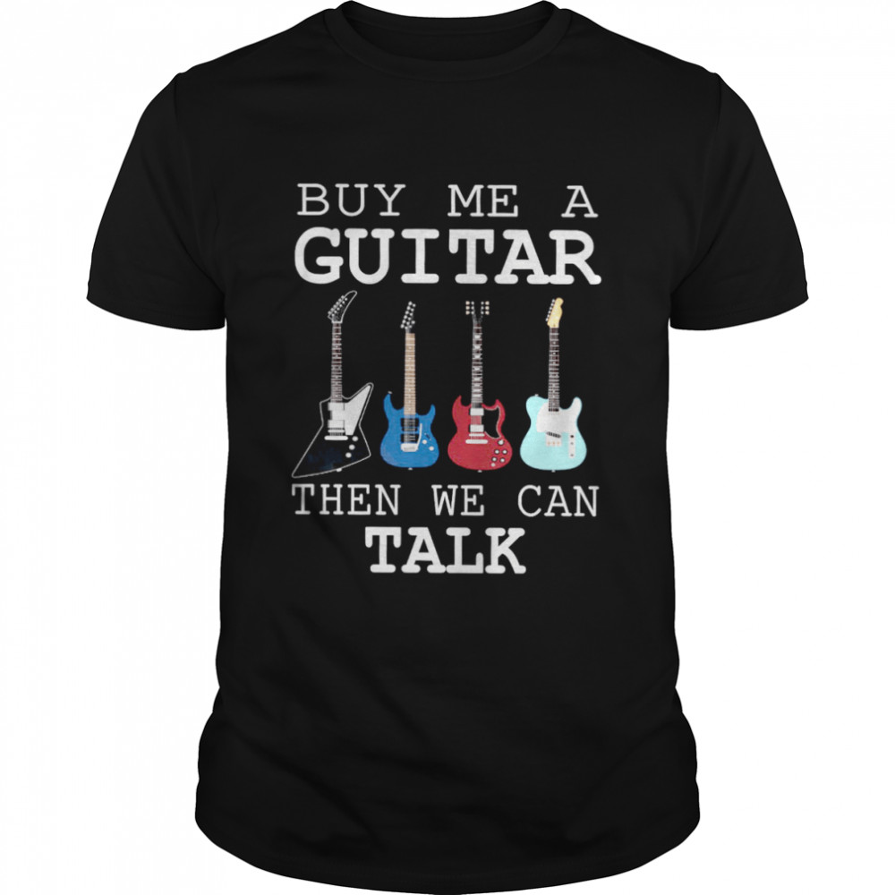 Buy Me A Guitar Then We Can Talk Shirt