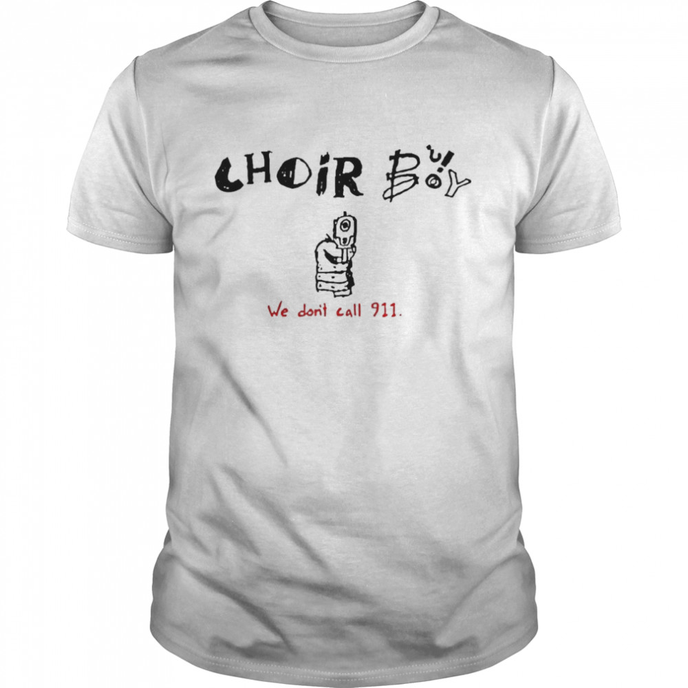 Choir Boy We Don’t Call 911 Shirt