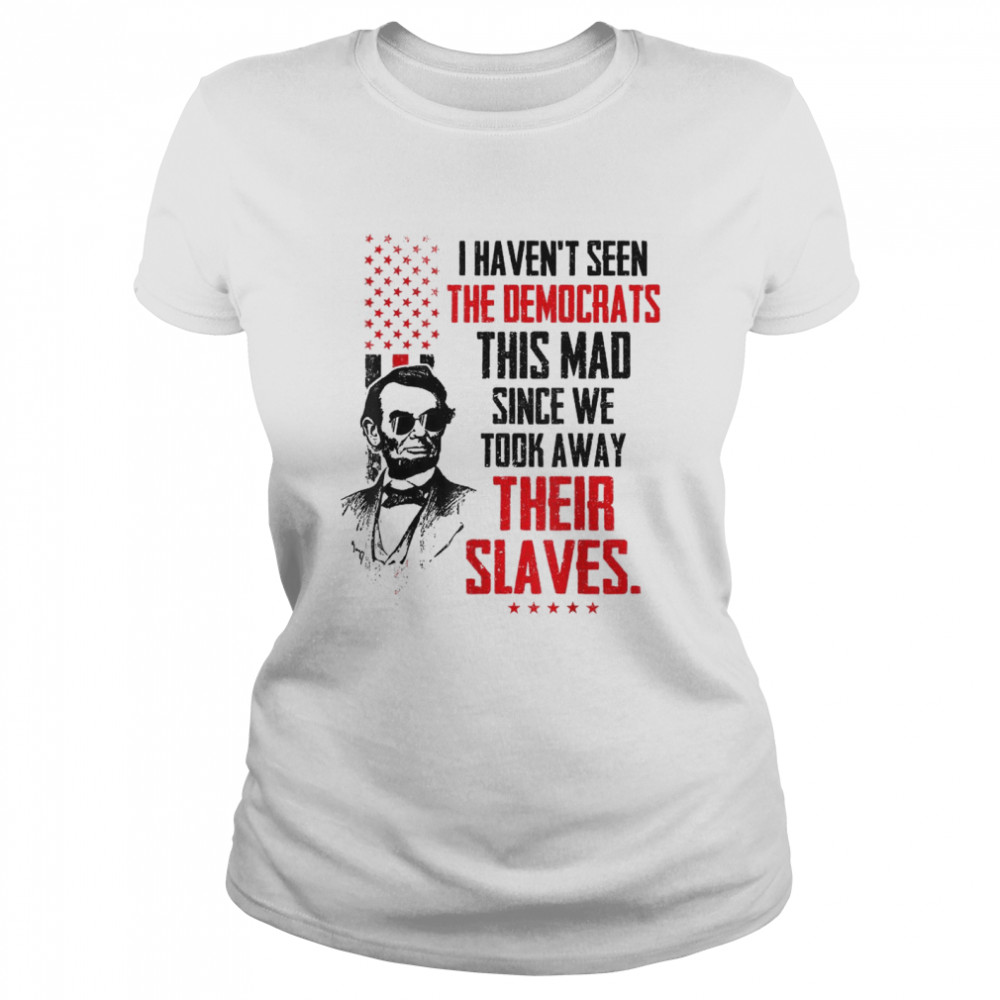 I Haven’t Seen The Democrats This Mad Since Slaves  Classic Women's T-shirt