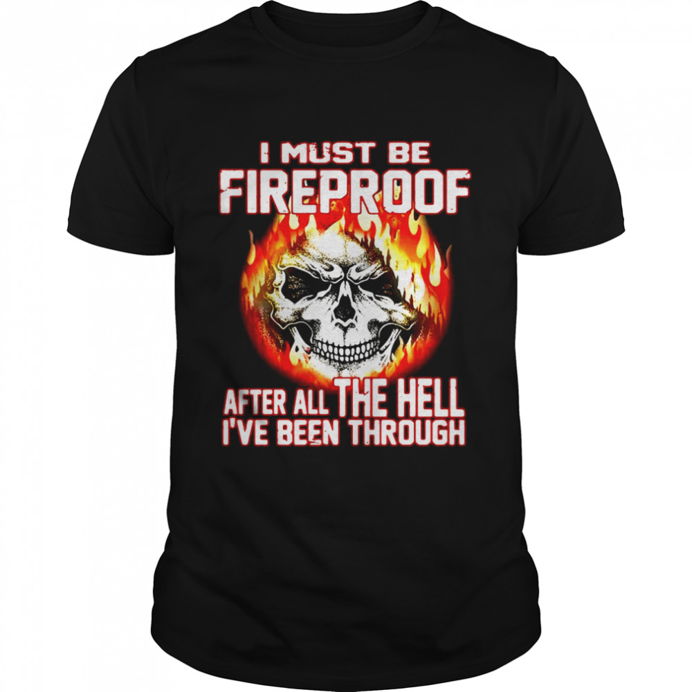 I Must Be Fireproof After All The Hell I’ve Been Through Firefighter Shirt