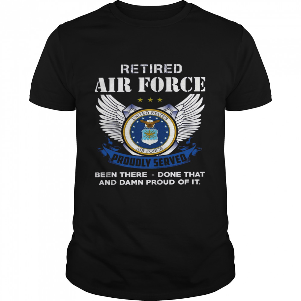 Retired air force united states air force proudly served been there done that and damn proud of it shirt