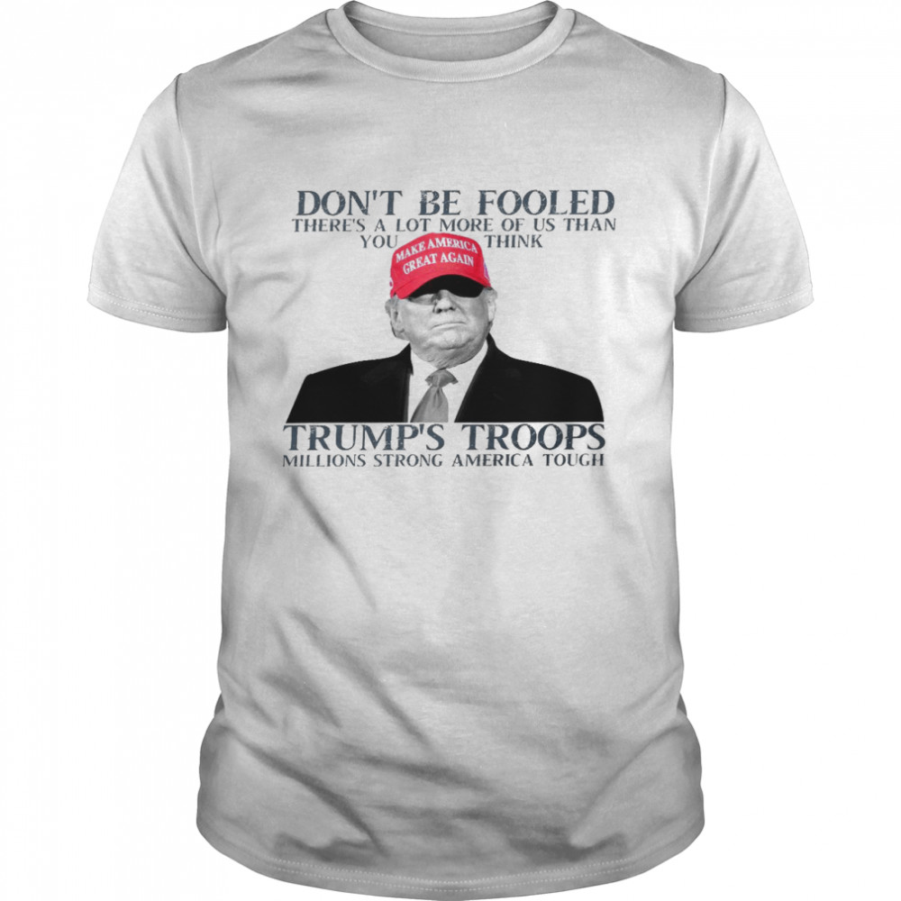 Don’t be fooled there’s a lot more of us than you think trump’s troops shirt