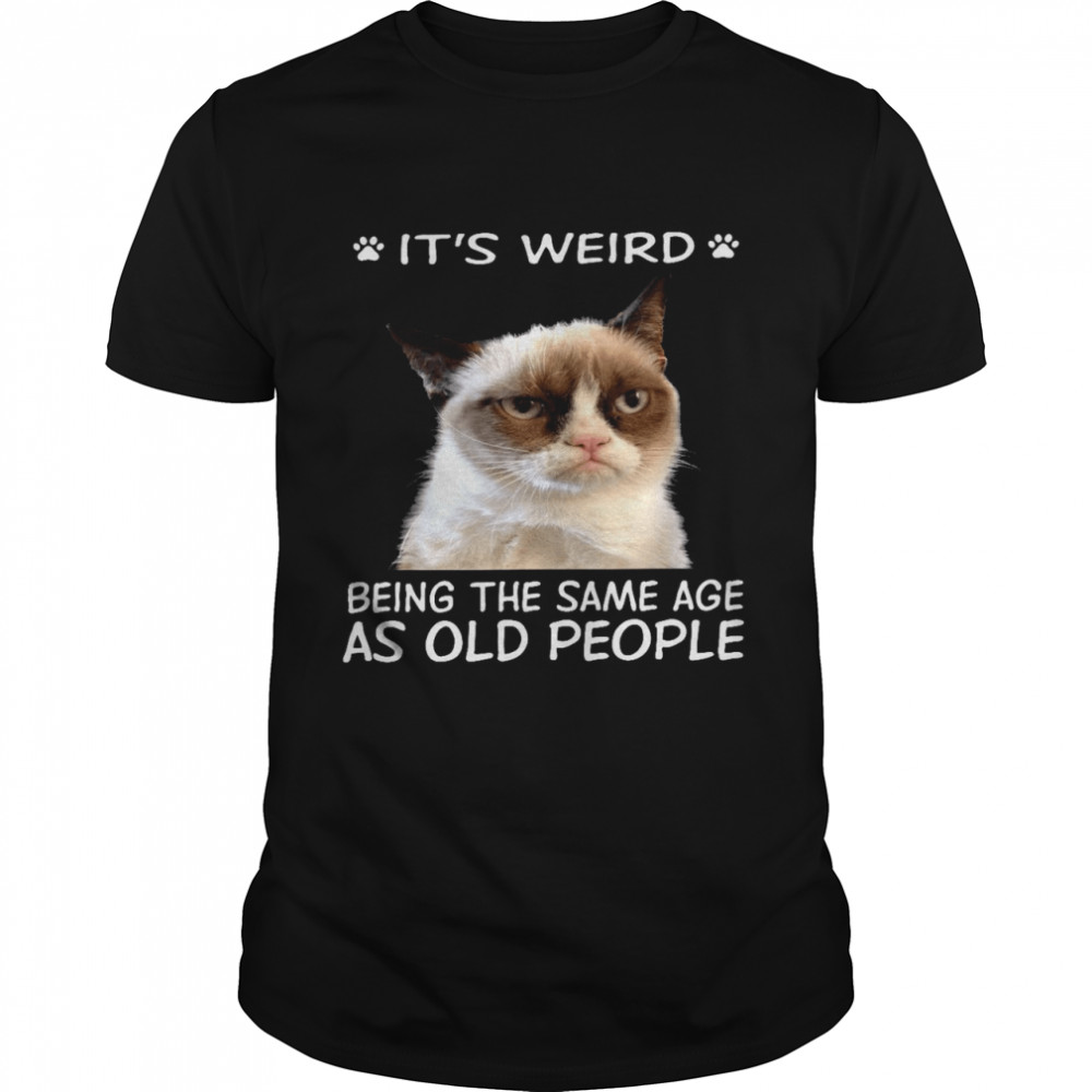 Grumpy It’s weird being the same age as old people shirt