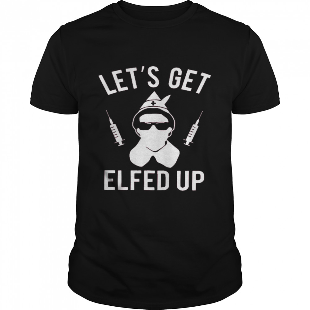 Let’s Get Elfed Up Shirt