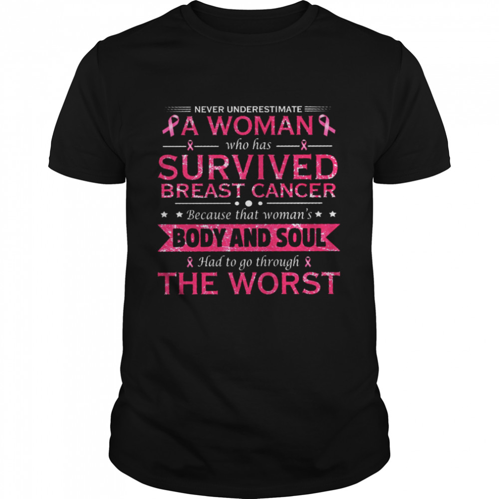 Never Underestimate A Woman Who Has Survivor Breast Cancer Because That Woman’s Body And Soul Had To Go Through The Worst Shirt