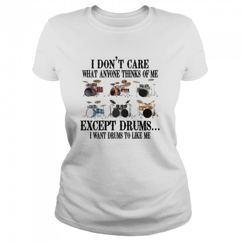 I don’t care what anyone thinks of me except drums i want drums to like me shirt Classic Women's T-shirt