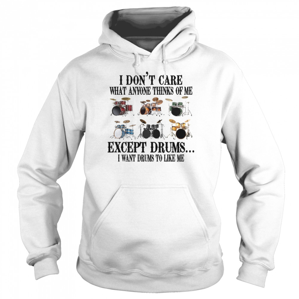 I don’t care what anyone thinks of me except drums i want drums to like me shirt Unisex Hoodie