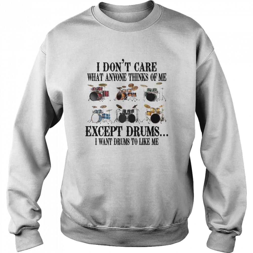 I don’t care what anyone thinks of me except drums i want drums to like me shirt Unisex Sweatshirt