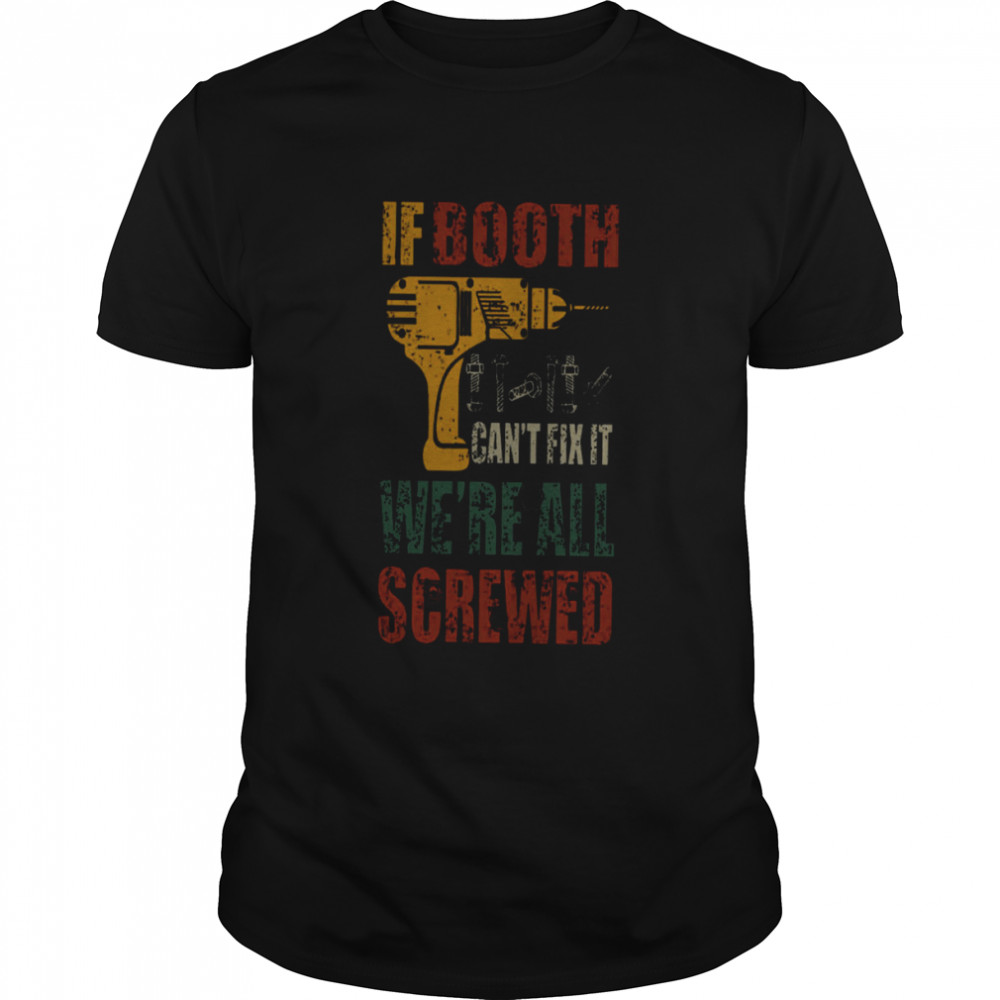 If Booth Can’t Fix It We’re All Screwed Shirt