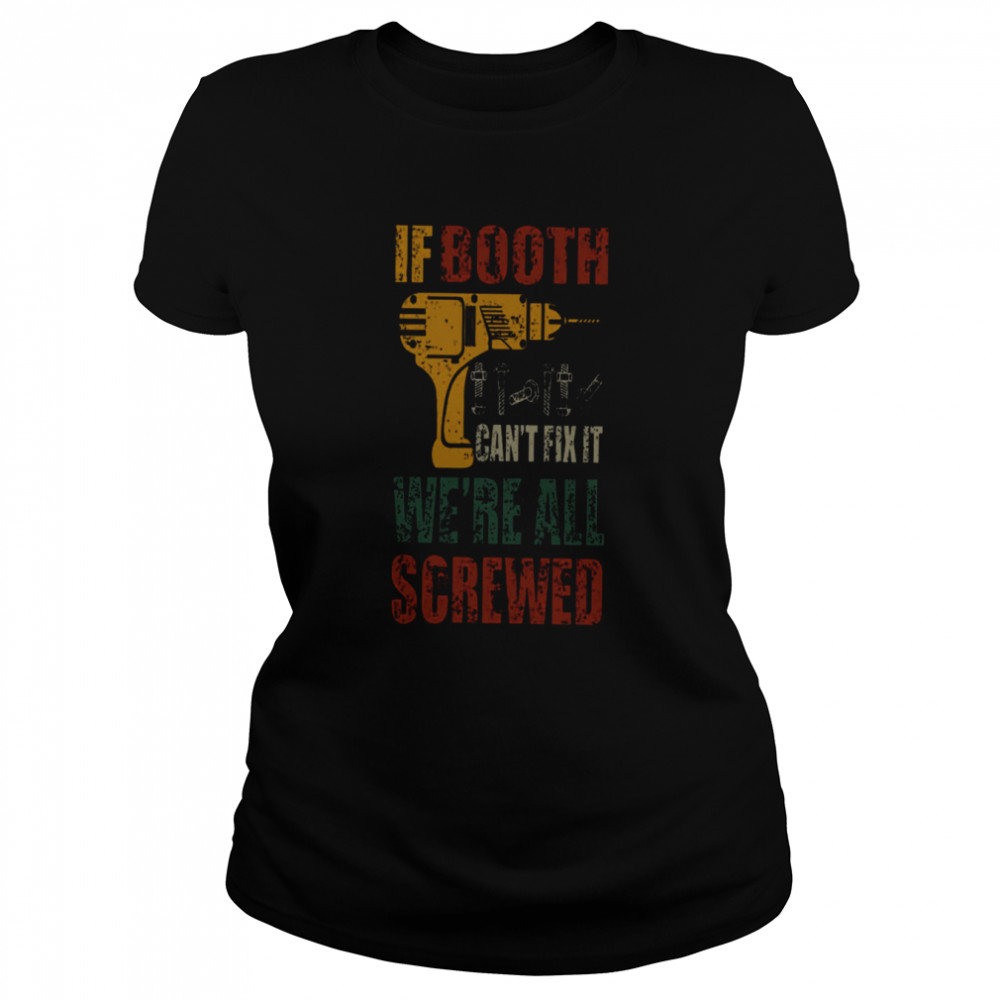 If Booth Can’t Fix It We’re All Screwed  Classic Women's T-shirt