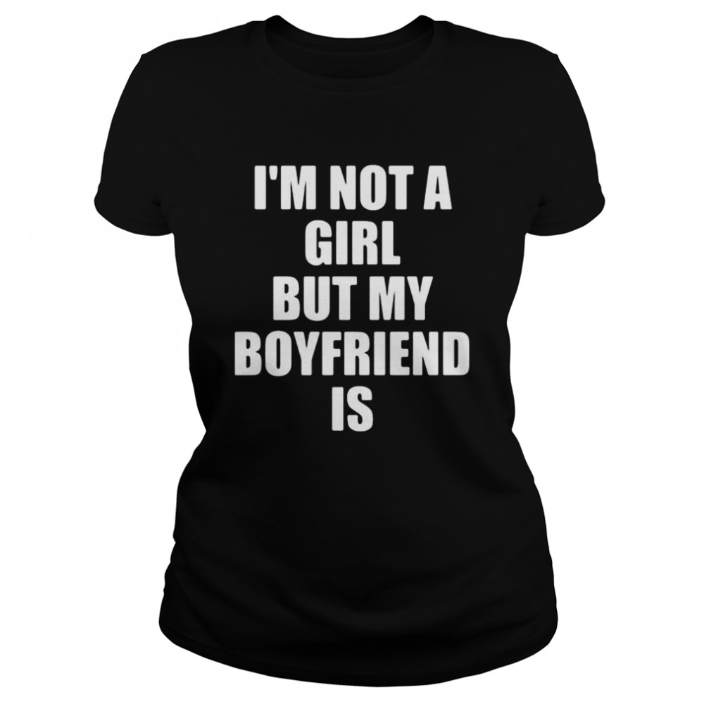 I’m not a girl but my boyfriend is shirt Classic Women's T-shirt