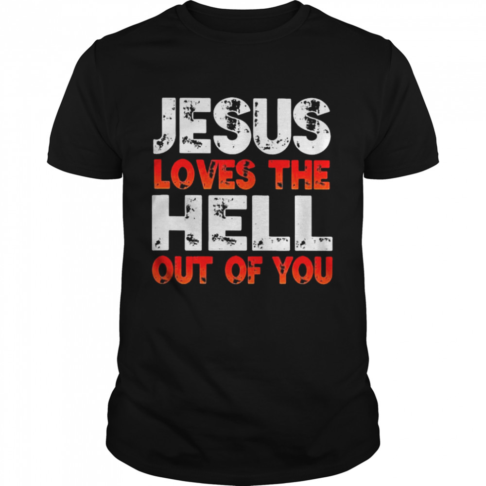 Jesus Loves The Hell Out Of You 2021 Shirt