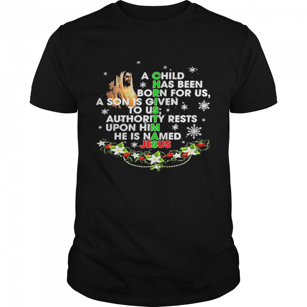 A Child Has Been Born For Us A Son Is Given To Us Authority Rests Upon Him He Is Named Jesus Christmas Shirt