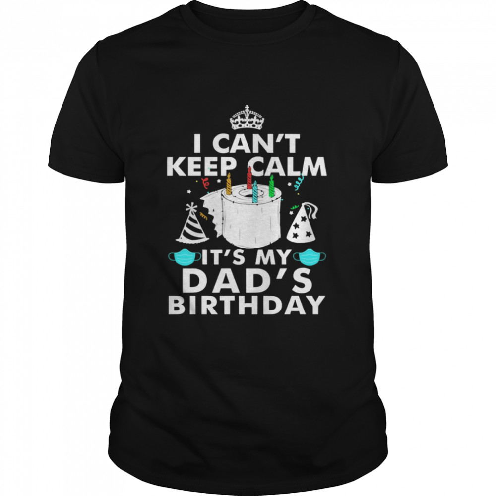 I Can’t Keep Calm It’s My Dad’s Birthday Shirt