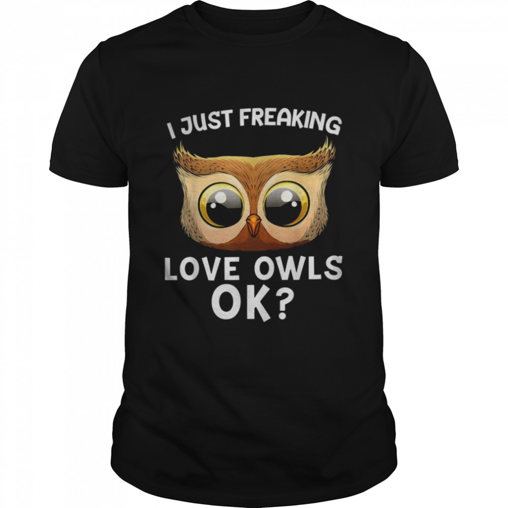 I just freaking love owls ok shirt