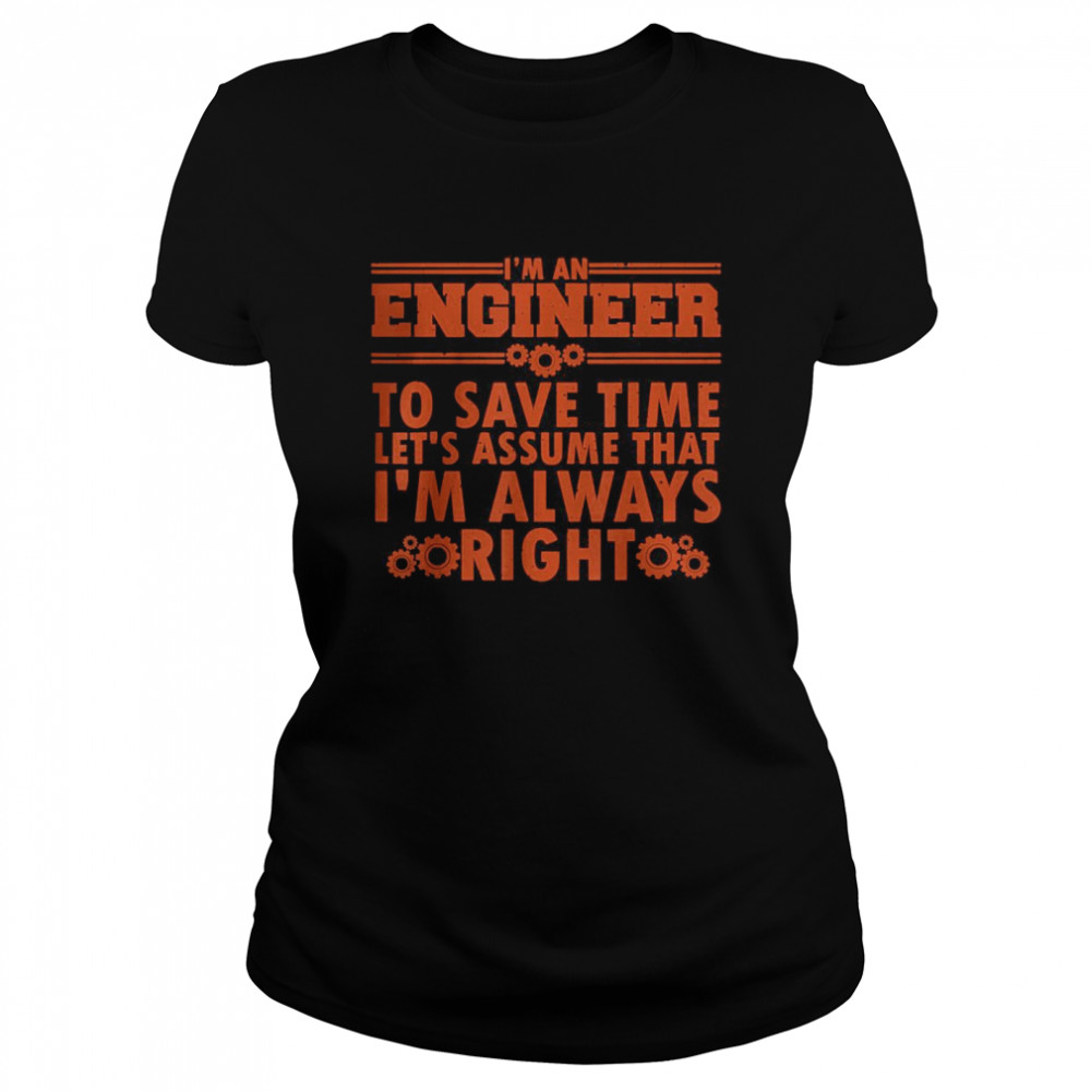I’m An Engineer to save time let’s assume that I’m that right T- Classic Women's T-shirt