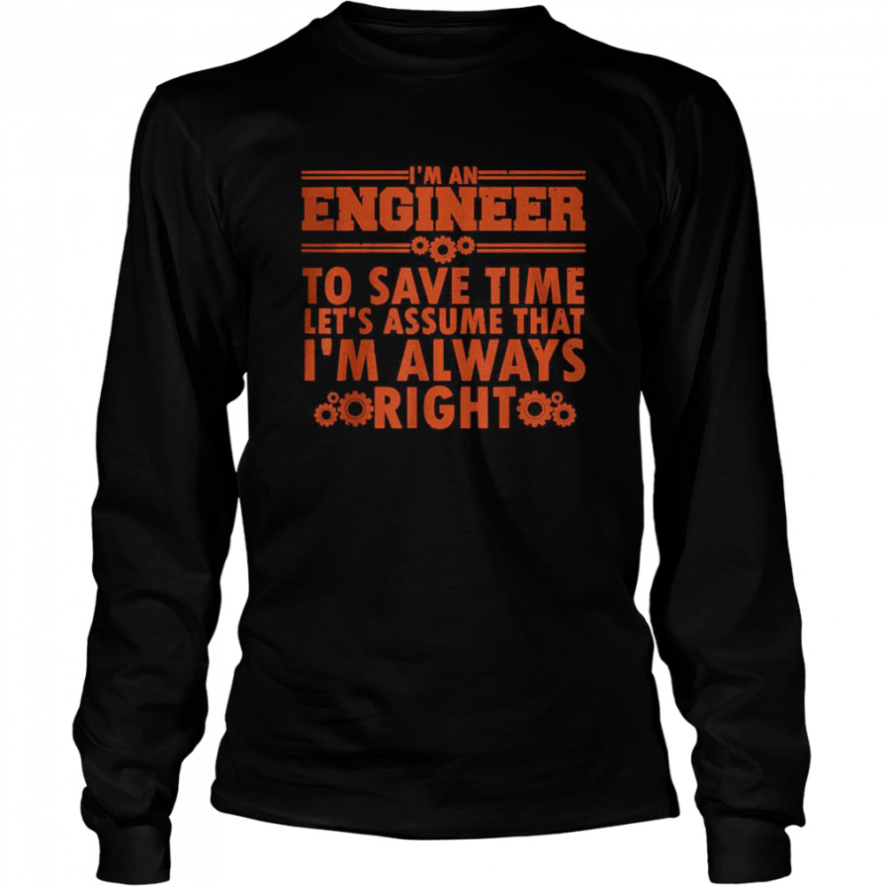 I’m An Engineer to save time let’s assume that I’m that right T- Long Sleeved T-shirt