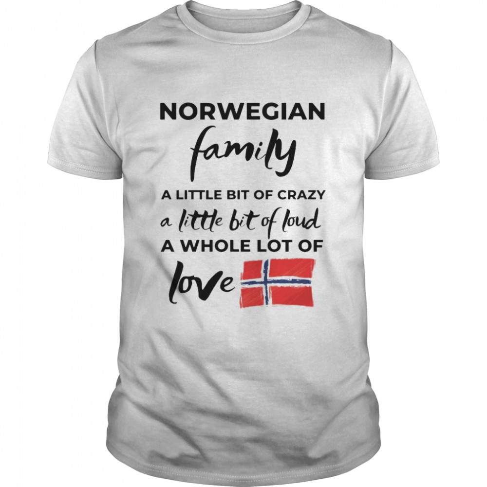 Norwegian Family A Little Bit Of Crazy A Little Bit Of Loud A Whole Lot Of Love Shirt