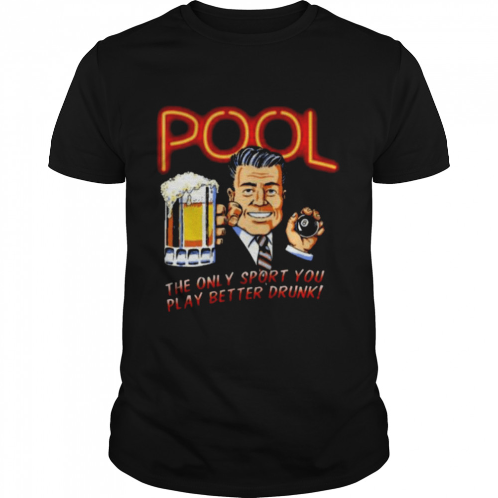 Pool the only sport you play better drunk shirt