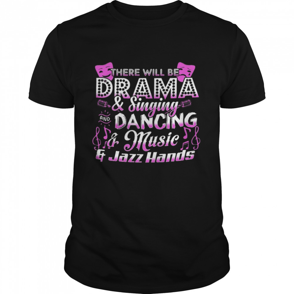 There will be drama and singing and dancing and music and jazz hands shirt