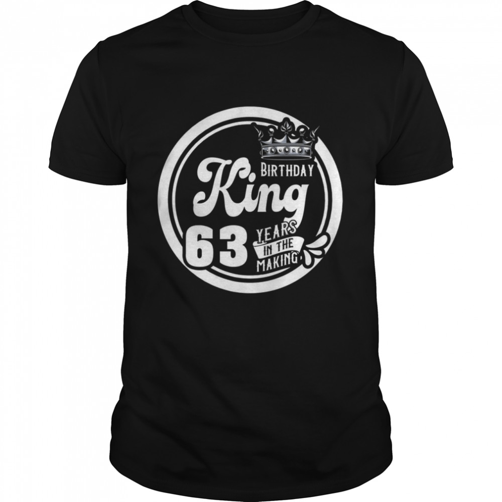 63rd Birthday King 63 Years In The Making Shirt