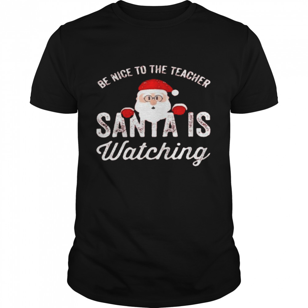 Be nice to the teacher santa is watching shirt